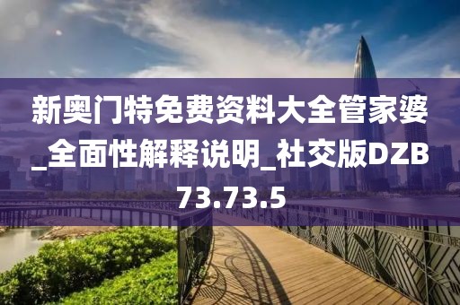 新奥门特免费资料大全管家婆_全面性解释说明_社交版DZB73.73.5