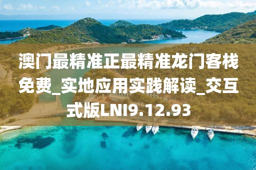 澳门最精准正最精准龙门客栈免费_实地应用实践解读_交互式版LNI9.12.93