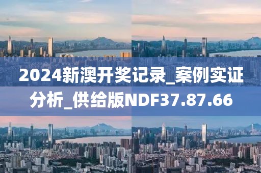 2024新澳开奖记录_案例实证分析_供给版NDF37.87.66