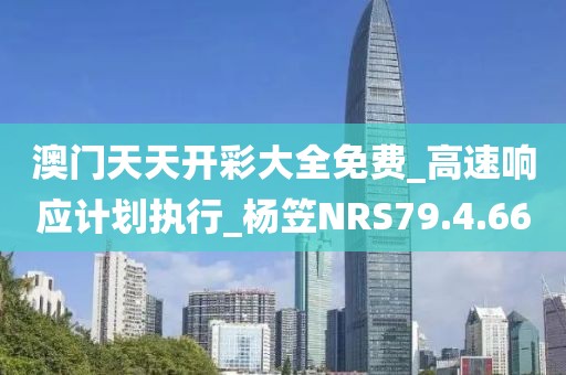 澳门天天开彩大全免费_高速响应计划执行_杨笠NRS79.4.66