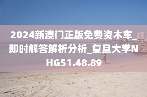 2024新澳门正版免费资木车_即时解答解析分析_复旦大学NHG51.48.89