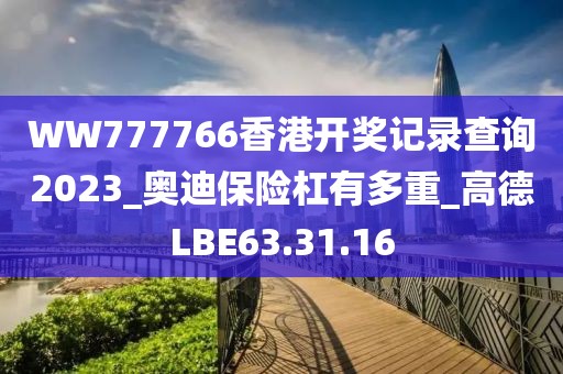 WW777766香港开奖记录查询2023_奥迪保险杠有多重_高德LBE63.31.16