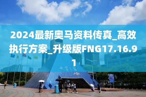 2024最新奥马资料传真_高效执行方案_升级版FNG17.16.91