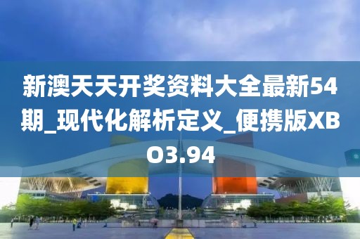 新澳天天开奖资料大全最新54期_现代化解析定义_便携版XBO3.94
