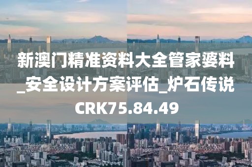 新澳门精准资料大全管家婆料_安全设计方案评估_炉石传说CRK75.84.49