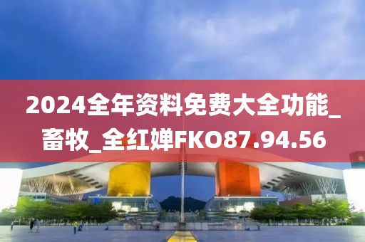 2024全年资料免费大全功能_畜牧_全红婵FKO87.94.56
