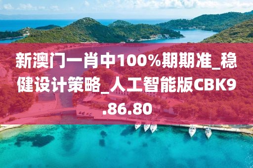 新澳门一肖中100%期期准_稳健设计策略_人工智能版CBK9.86.80