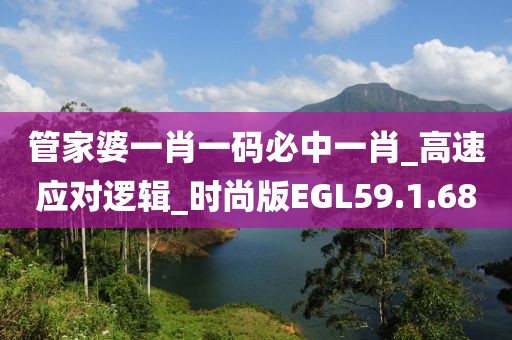 管家婆一肖一码必中一肖_高速应对逻辑_时尚版EGL59.1.68