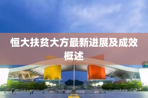 恒大扶贫大方最新进展及成效概述