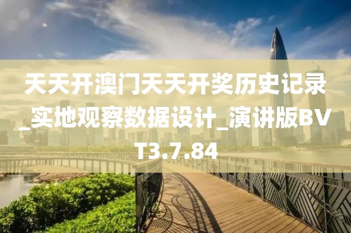 天天开澳门天天开奖历史记录_实地观察数据设计_演讲版BVT3.7.84
