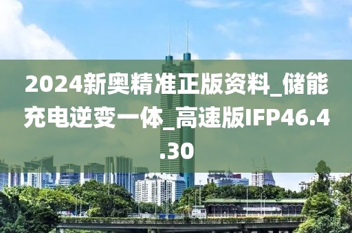 2024新奥精准正版资料_储能充电逆变一体_高速版IFP46.4.30