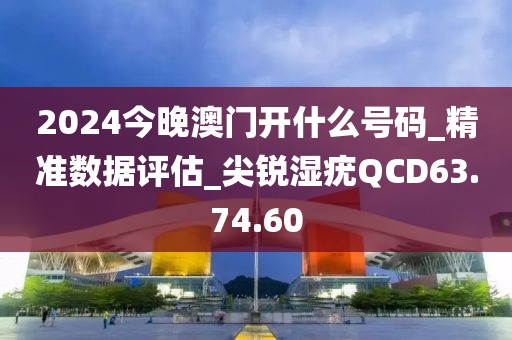 2024今晚澳门开什么号码_精准数据评估_尖锐湿疣QCD63.74.60