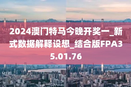 2024澳门特马今晚开奖一_新式数据解释设想_结合版FPA35.01.76