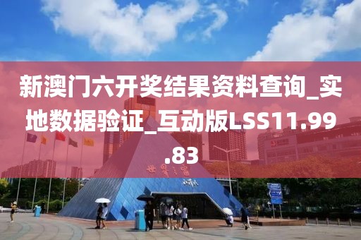 新澳门六开奖结果资料查询_实地数据验证_互动版LSS11.99.83