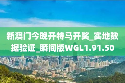 新澳门今晚开特马开奖_实地数据验证_瞬间版WGL1.91.50