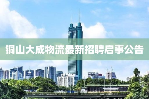 铜山大成物流最新招聘启事公告