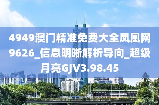 4949澳门精准免费大全凤凰网9626_信息明晰解析导向_超级月亮GJV3.98.45