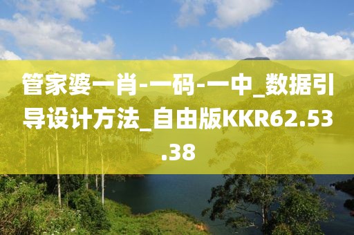 管家婆一肖-一码-一中_数据引导设计方法_自由版KKR62.53.38