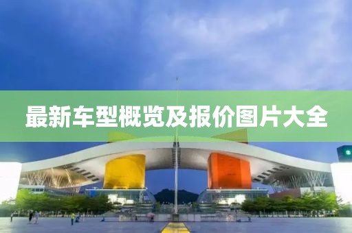 最新车型概览及报价图片大全