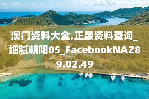 澳门资料大全,正版资料查询_细腻朝阳05_FacebookNAZ89.02.49