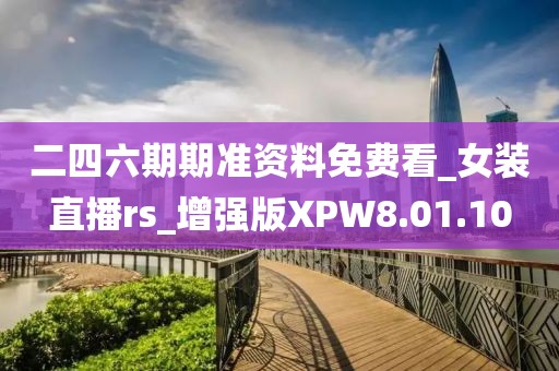 二四六期期准资料免费看_女装直播rs_增强版XPW8.01.10