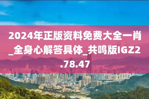 2024年正版资料免费大全一肖_全身心解答具体_共鸣版IGZ2.78.47