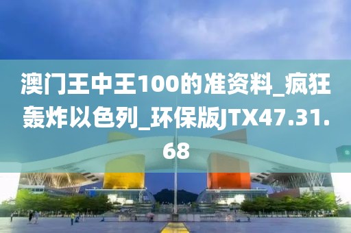 澳门王中王100的准资料_疯狂轰炸以色列_环保版JTX47.31.68