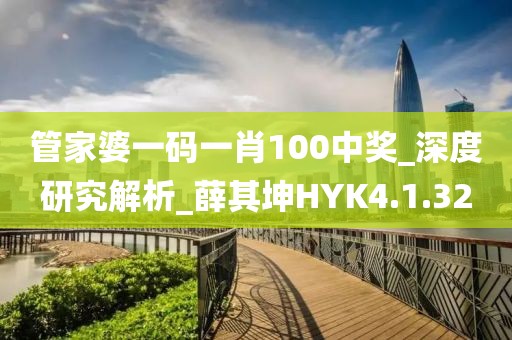 管家婆一码一肖100中奖_深度研究解析_薛其坤HYK4.1.32