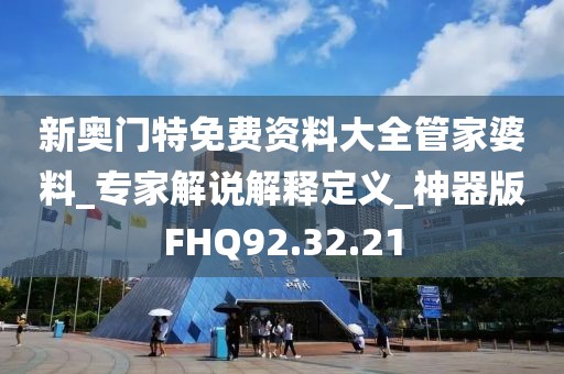 新奥门特免费资料大全管家婆料_专家解说解释定义_神器版FHQ92.32.21
