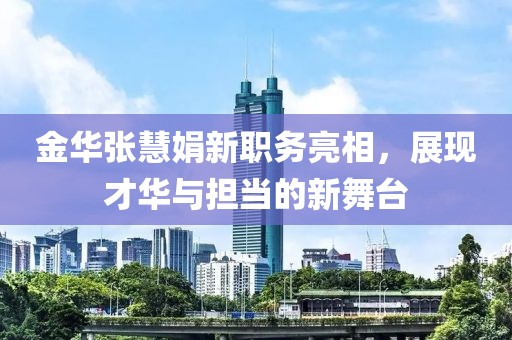 金华张慧娟新职务亮相，展现才华与担当的新舞台