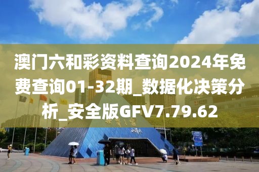 澳门六和彩资料查询2024年免费查询01-32期_数据化决策分析_安全版GFV7.79.62