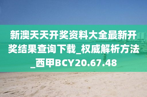 新澳天天开奖资料大全最新开奖结果查询下载_权威解析方法_西甲BCY20.67.48
