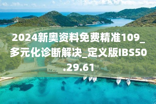 2024新奥资料免费精准109_多元化诊断解决_定义版IBS50.29.61
