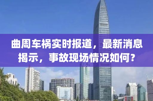曲周车祸实时报道，最新消息揭示，事故现场情况如何？