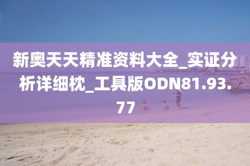 新奥天天精准资料大全_实证分析详细枕_工具版ODN81.93.77
