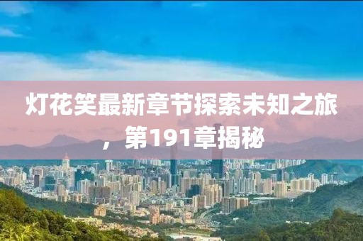 灯花笑最新章节探索未知之旅，第191章揭秘