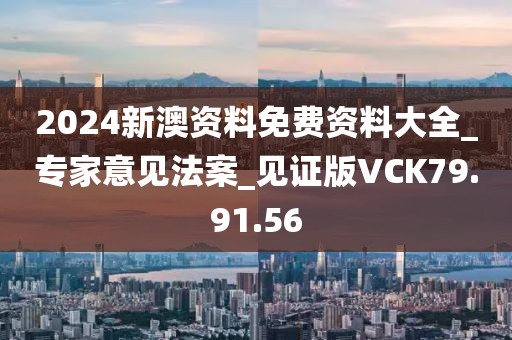 2024新澳资料免费资料大全_专家意见法案_见证版VCK79.91.56