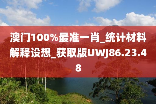 澳门100%最准一肖_统计材料解释设想_获取版UWJ86.23.48