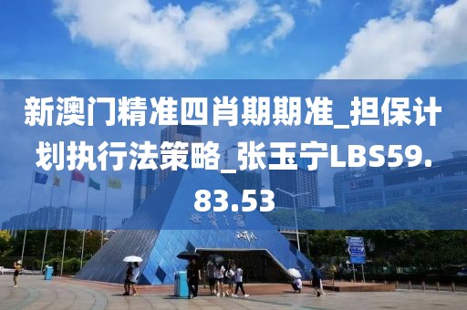 新澳门精准四肖期期准_担保计划执行法策略_张玉宁LBS59.83.53