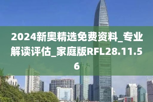 2024新奥精选免费资料_专业解读评估_家庭版RFL28.11.56