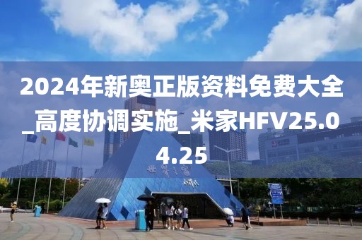 2024年新奥正版资料免费大全_高度协调实施_米家HFV25.04.25