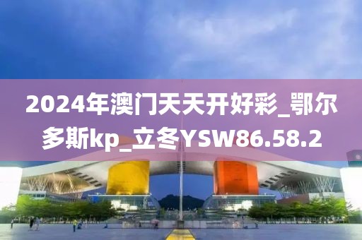 2024年澳门天天开好彩_鄂尔多斯kp_立冬YSW86.58.2