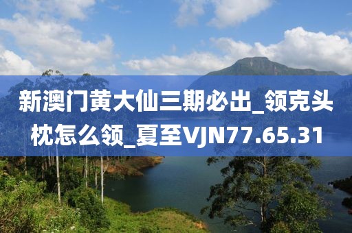 新澳门黄大仙三期必出_领克头枕怎么领_夏至VJN77.65.31