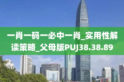 一肖一码一必中一肖_实用性解读策略_父母版PUJ38.38.89