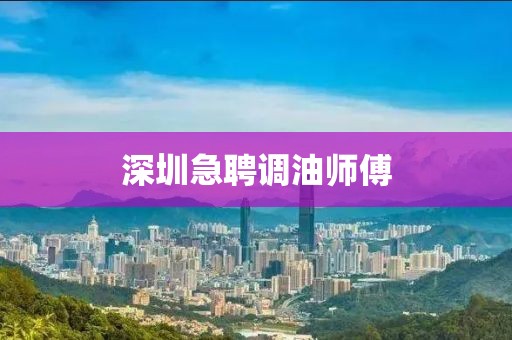 深圳急聘调油师傅
