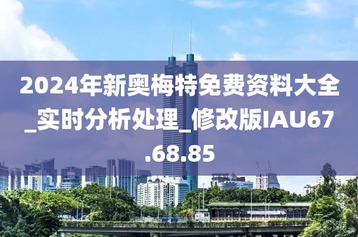 2024年新奥梅特免费资料大全_实时分析处理_修改版IAU67.68.85