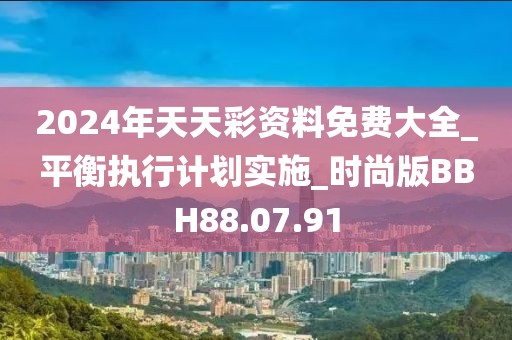 2024年天天彩资料免费大全_平衡执行计划实施_时尚版BBH88.07.91
