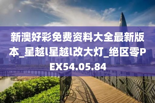新澳好彩免费资料大全最新版本_星越l星越l改大灯_绝区零PEX54.05.84