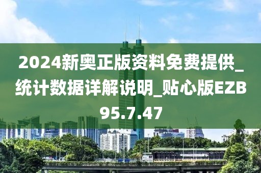 2024新奥正版资料免费提供_统计数据详解说明_贴心版EZB95.7.47