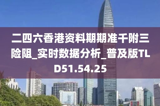 二四六香港资料期期准千附三险阻_实时数据分析_普及版TLD51.54.25